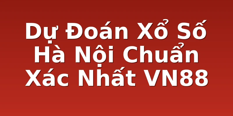 Dự Đoán Xổ Số Hà Nội Chuẩn Xác Nhất VN88