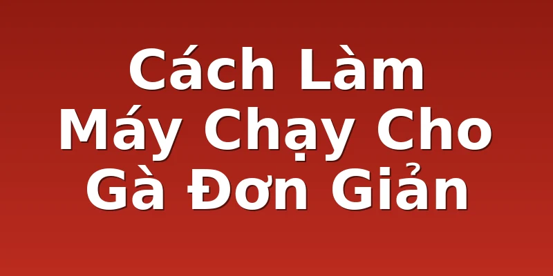 Cách Làm Máy Chạy Cho Gà Đơn Giản