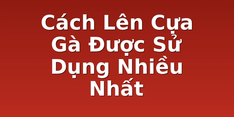 Cách Lên Cựa Gà Được Sử Dụng Nhiều Nhất