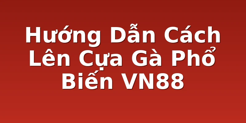 Hướng Dẫn Cách Lên Cựa Gà Phổ Biến VN88