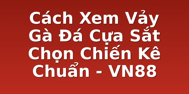 Cách Xem Vảy Gà Đá Cựa Sắt Chọn Chiến Kê Chuẩn - VN88