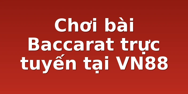 Chơi bài Baccarat trực tuyến tại VN88