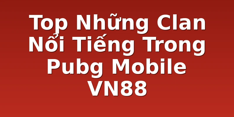 Top Những Clan Nổi Tiếng Trong Pubg Mobile VN88