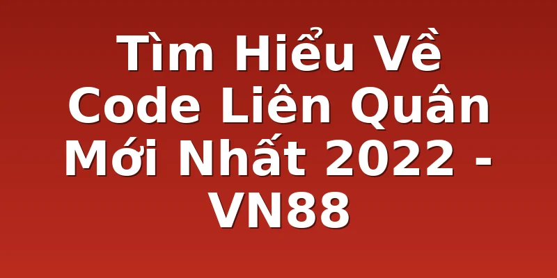 Tìm Hiểu Về Code Liên Quân Mới Nhất 2022 - VN88