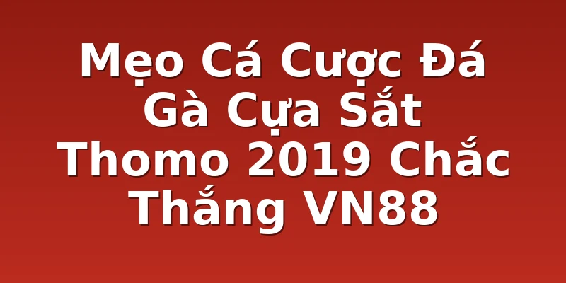 Mẹo Cá Cược Đá Gà Cựa Sắt Thomo 2019 Chắc Thắng VN88